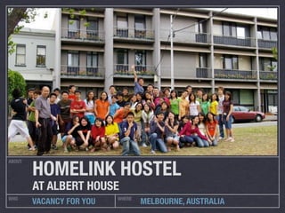 HOMELINK HOSTEL
ABOUT




        AT ALBERT HOUSE
WHO                       WHERE
        VACANCY FOR YOU           MELBOURNE, AUSTRALIA
 