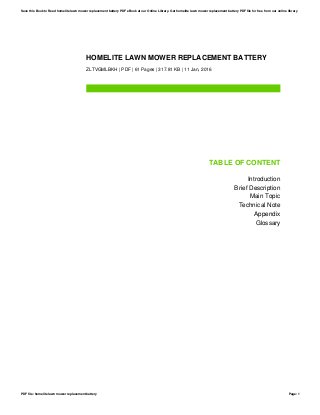 HOMELITE LAWN MOWER REPLACEMENT BATTERY
ZLTVGMLBKH | PDF | 61 Pages | 317.81 KB | 11 Jan, 2016
TABLE OF CONTENT
Introduction
Brief Description
Main Topic
Technical Note
Appendix
Glossary
Save this Book to Read homelite lawn mower replacement battery PDF eBook at our Online Library. Get homelite lawn mower replacement battery PDF file for free from our online library
PDF file: homelite lawn mower replacement battery Page: 1
 