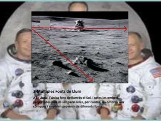 3-Múltiples Fonts de Llum
A la Lluna, l'única font de llum és el Sol, i totes les ombres
projectades han de ser paral·leles, per contra, les ombres són
còniques i semblen provenir de diferents fonts
 