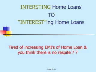 INTERSTING  Home Loans Tired of increasing EMI’s of Home Loan & you think there is no respite ? ? “ INTEREST” ing Home Loans TO 
