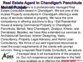 Apex Realty Solutions is a professionally managed Real
Estate Consultant based in Chandigarh. We are one of the
trusted Property consultants in Chandigarh offering a wide
array of services related to property. We have the core
competency in offering solutions to Buy / Sell Residential
House & leasing Commercial Property in Chandigarh,
Panchkula, Mohali, New Chandigarh, Zirakpur, Kharar, and
Derrabassi. Besides, we have Also extended our services to
Architecturafl Services, Interior Designing, Vastu
Consultancy, Property Legal Advisory, and Home Loan
Consultancy. We thrive of our well organized resources to
meet the exact requirements of the clients with prompt
services. Being a reputed Real Estate Consultant, we assure
our clients of transpaf deal in all transactions of the property
related issues. Our rich experience and expertise in the field
of real estate have enabled us in offering the clients withwww.apexrealtyindia.in
 
