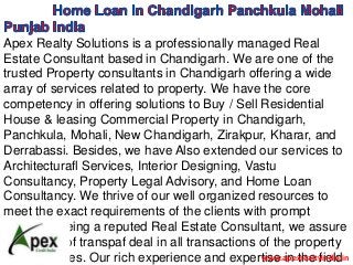 Apex Realty Solutions is a professionally managed Real
Estate Consultant based in Chandigarh. We are one of the
trusted Property consultants in Chandigarh offering a wide
array of services related to property. We have the core
competency in offering solutions to Buy / Sell Residential
House & leasing Commercial Property in Chandigarh,
Panchkula, Mohali, New Chandigarh, Zirakpur, Kharar, and
Derrabassi. Besides, we have Also extended our services to
Architecturafl Services, Interior Designing, Vastu
Consultancy, Property Legal Advisory, and Home Loan
Consultancy. We thrive of our well organized resources to
meet the exact requirements of the clients with prompt
services. Being a reputed Real Estate Consultant, we assure
our clients of transpaf deal in all transactions of the property
related issues. Our rich experience and expertise in the fieldwww.apexrealtyindia.in
 