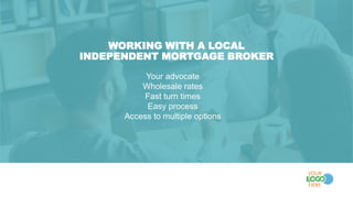 WORKING WITH A LOCAL
INDEPENDENT MORTGAGE BROKER
Your advocate
Wholesale rates
Fast turn times
Easy process
Access to multiple options
 