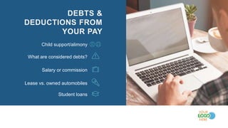 Child support/alimony
What are considered debts?
Salary or commission
Lease vs. owned automobiles
Student loans
DEBTS &
DEDUCTIONS FROM
YOUR PAY
 