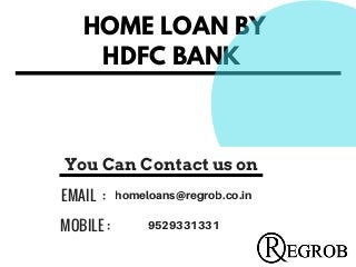 HOME LOAN BY
HDFC BANK
EMAIL : homeloans@regrob.co.in
MOBILE : 9529331331
You Can Contact us on
 