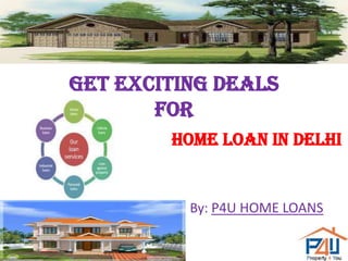 GET EXCITING DEALS
For
HOME LOAN IN DELHI
By: P4U HOME LOANS
 