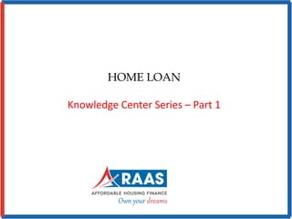 HOME LOAN
Knowledge Center Series – Part 1
 