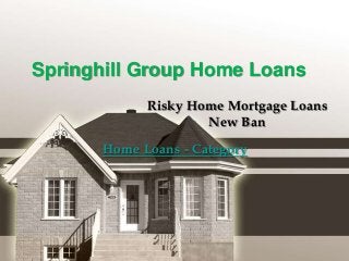Springhill Group Home Loans
Risky Home Mortgage Loans
New Ban
Home Loans - Category
 