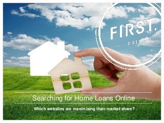 Which websites are maximising their market share?
Searching for Home Loans Online
 