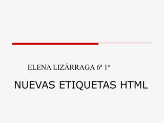 ELENA LIZÁRRAGA 6ª 1ª

NUEVAS ETIQUETAS HTML
 