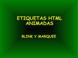ETIQUETAS HTML
   ANIMADAS

 BLINK Y MARQUEE
 