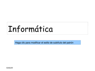 Haga clic para modificar el estilo de título del patrón

   Informática
            Haga clic para modificar el estilo de subtítulo del patrón




 30/06/09                                   
 