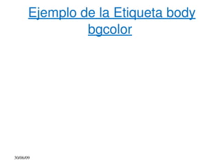  Ejemplo de la Etiqueta body 
                bgcolor




 30/06/09            
 