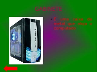 GABINETE
● É uma caixa de
metal que aloja o
computado
 