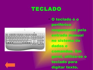 TECLADO
●
O teclado é o
periférico
responsavel pela
entrada manual
no sistema de
dados e
comandos. Em
geral, utiliza-se o
teclado para
digitar texto.
 