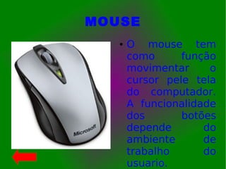 MOUSE
● O mouse tem
como função
movimentar o
cursor pele tela
do computador.
A funcionalidade
dos botões
depende do
ambiente de
trabalho do
usuario.
 