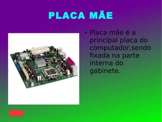 PLACA MÃE
● Placa mãe é a
princípal placa do
computador,sendo
fixada na parte
ínterna do
gabinete.
 