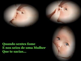 Quando sentes fome E nos seios de uma Mulher Que te sacias... 