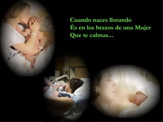 Cuando naces llorando És en los brazos de una Mujer Que te calmas... 