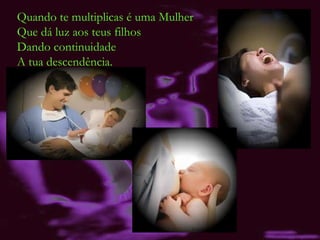 Quando te multiplicas é uma Mulher Que dá luz aos teus filhos Dando continuidade  A tua descendência. 