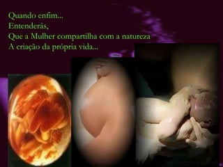 Quando enfim... Entenderás, Que a Mulher compartilha com a natureza A criação da própria vida... 
