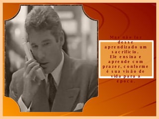 Mas não faz desse aprendizado um sacrifício.  Ele ensina e aprende com prazer, conforme é sua visão de vida para a época. 
