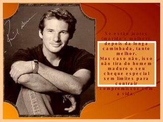 Se estão juntos (marido e mulher), depois da longa caminhada, tanto melhor. Mas caso não, isso não tira do homem maduro o seu cheque especial sem limites para contrair compromissos com a vida.   