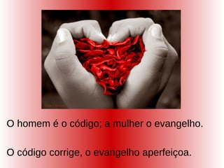 O homem é o código; a mulher o evangelho.
O código corrige, o evangelho aperfeiçoa.
 