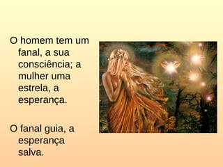 O homem tem um
fanal, a sua
consciência; a
mulher uma
estrela, a
esperança.
O fanal guia, a
esperança
salva.
 