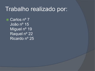Trabalho realizado por:
 Carlos nº 7
João nº 15
Miguel nº 19
Raquel nº 22
Ricardo nº 25
 