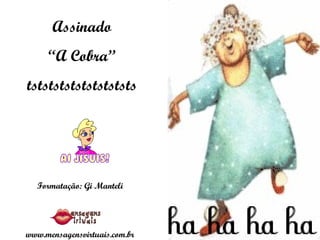 Assinado “ A Cobra” tstststststststststs Formatação: Gi Manteli www.mensagensvirtuais.com.br 