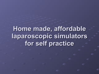 Home made, affordable laparoscopic simulators for self practice 