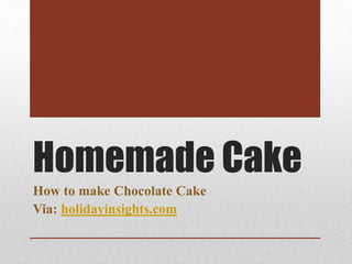 Homemade Cake
How to make Chocolate Cake
Via: holidayinsights.com
 