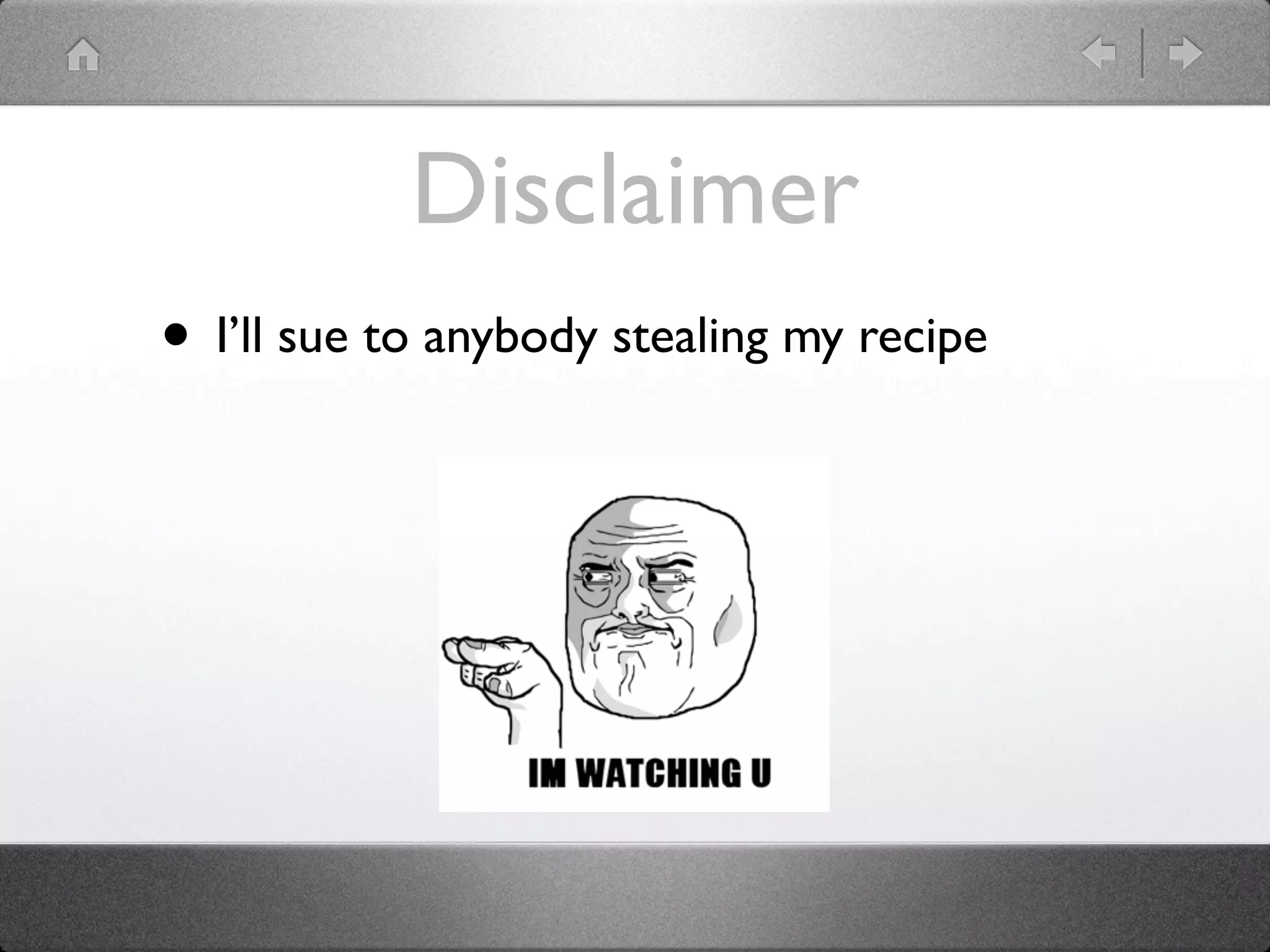 Disclaimer
• I’ll sue to anybody stealing my recipe
 