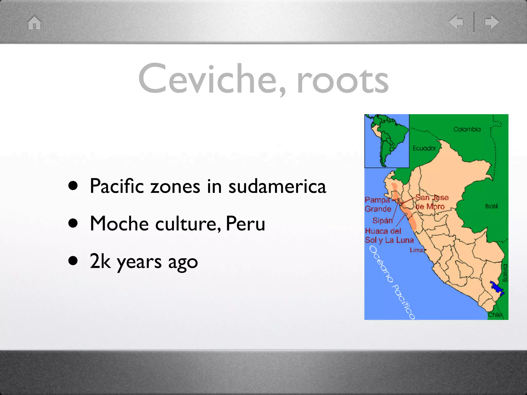 Ceviche, roots
• Paciﬁc zones in sudamerica
• Moche culture, Peru
• 2k years ago
 
