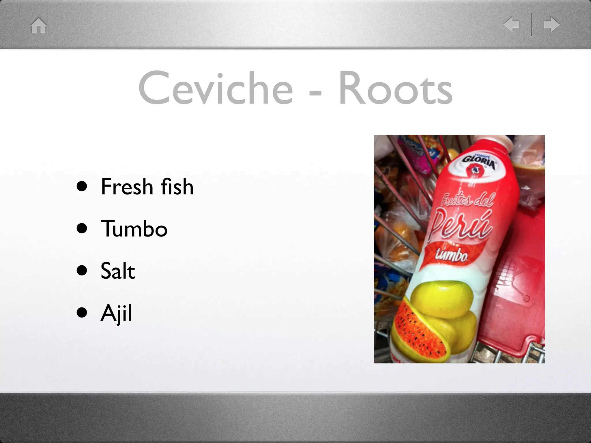 Ceviche - Roots
• Fresh ﬁsh
• Tumbo
• Salt
• Ajil
 
