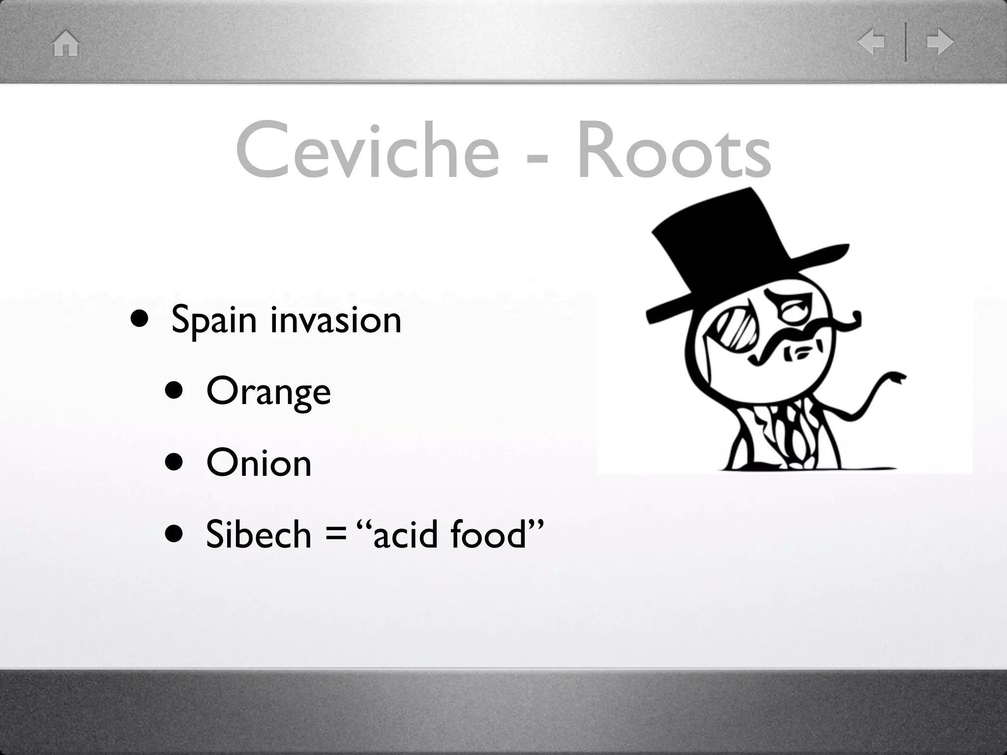 Ceviche - Roots
• Spain invasion
• Orange
• Onion
• Sibech = “acid food”
 