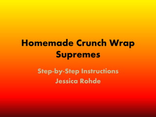 Homemade Crunch Wrap
Supremes
Step-by-Step Instructions
Jessica Rohde
 