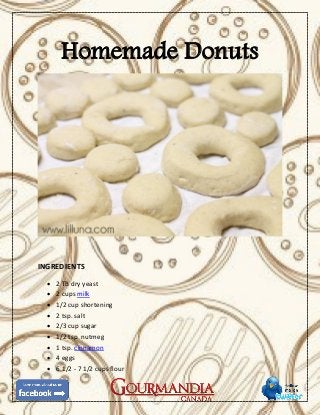 Homemade Donuts
INGREDIENTS
 2 TB dry yeast
 2 cups milk
 1/2 cup shortening
 2 tsp. salt
 2/3 cup sugar
 1/2 tsp. nutmeg
 1 tsp. cinnamon
 4 eggs
 6 1/2 - 7 1/2 cups flour
 