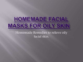 Homemade Remedies to relieve oily
facial skin.
 