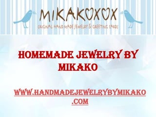 Homemade Jewelry by
      Mikako

www.handmadejewelrybymikako
           .com
 