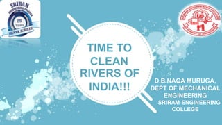 RIVERS OF
INDIA!!!
D.B.NAGA MURUGA,
DEPT OF MECHANICAL
ENGINEERING
SRIRAM ENGINEERING
COLLEGE
TIME TO
CLEAN
 