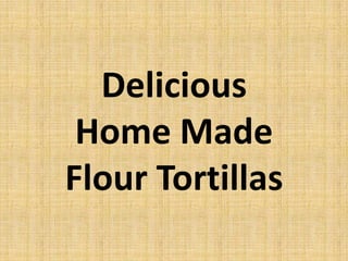 Delicious
Home Made
Flour Tortillas

 