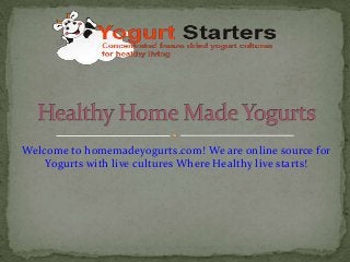 Welcome to homemadeyogurts.com! We are online source for
Yogurts with live cultures Where Healthy live starts!
 
