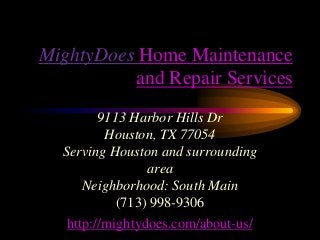 MightyDoes Home Maintenance
and Repair Services
9113 Harbor Hills Dr
Houston, TX 77054
Serving Houston and surrounding
area
Neighborhood: South Main
(713) 998-9306
http://mightydoes.com/about-us/

 
