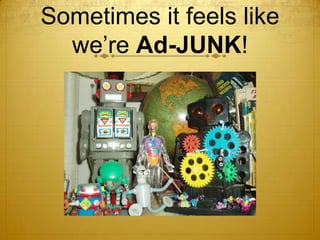 Sometimes it feels like we’re Ad-JUNK! 