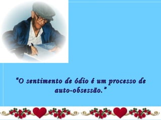 ““O sentimento de ódio é um processo deO sentimento de ódio é um processo de
auto-obsessão.”auto-obsessão.”
 
