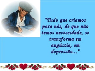 ““Tudo que criamosTudo que criamos
para nós, de que nãopara nós, de que não
temos necessidade, setemos necessidade, se
transforma emtransforma em
angústia, emangústia, em
depressão...”depressão...”
 