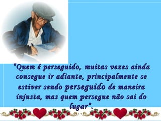 ““Quem é perseguido, muitas vezes aindaQuem é perseguido, muitas vezes ainda
consegue ir adiante, principalmente seconsegue ir adiante, principalmente se
estiver sendoestiver sendo perseguidoperseguido de maneirade maneira
injusta, mas quem persegue não sai doinjusta, mas quem persegue não sai do
lugar”.lugar”.
 