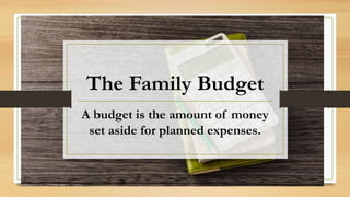 The Family Budget
A budget is the amount of money
set aside for planned expenses.
 